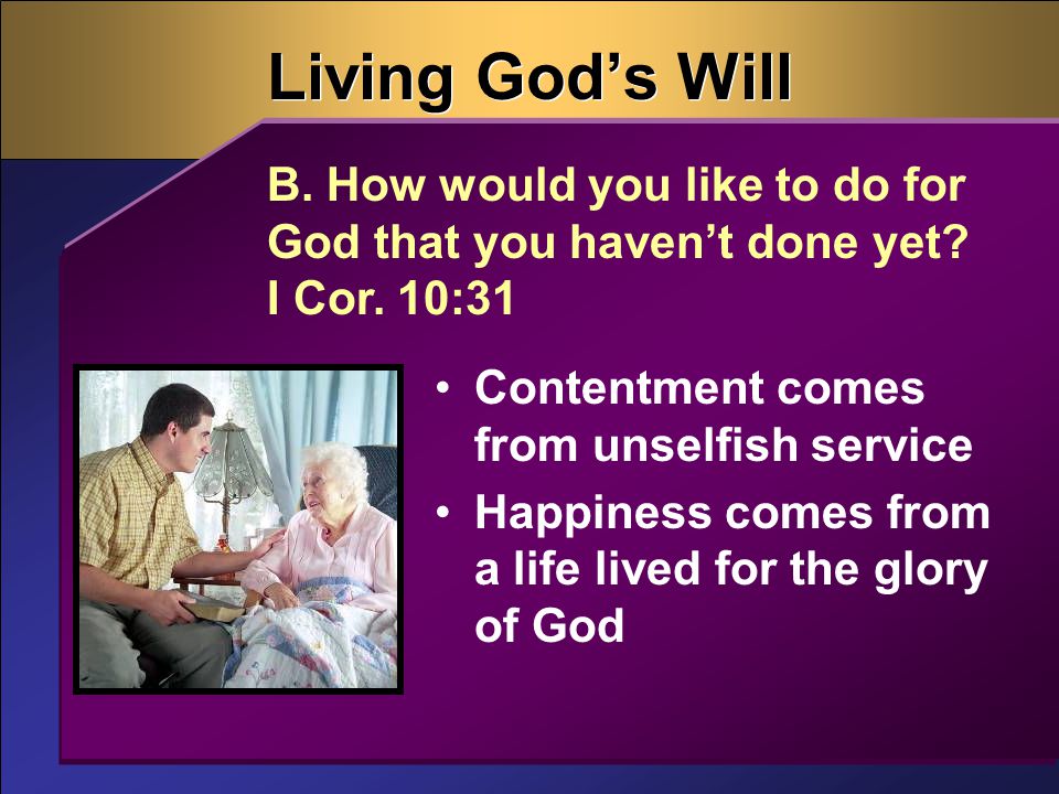 Living God’s Will Contentment comes from unselfish service Happiness comes from a life lived for the glory of God B.