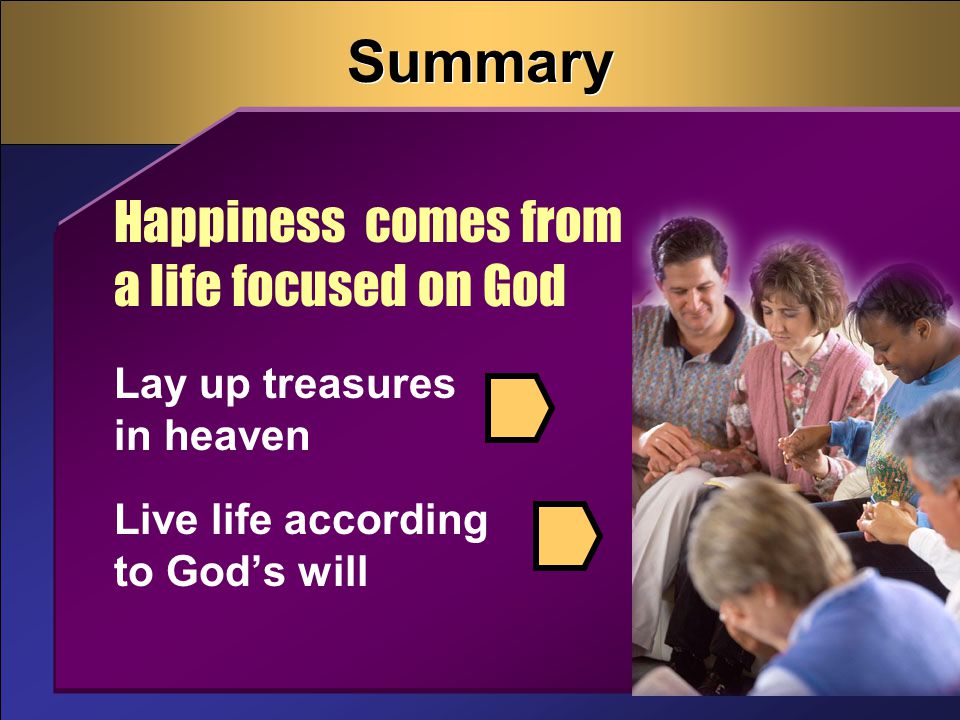 Summary Live life according to God’s will Happiness comes from a life focused on God Lay up treasures in heaven