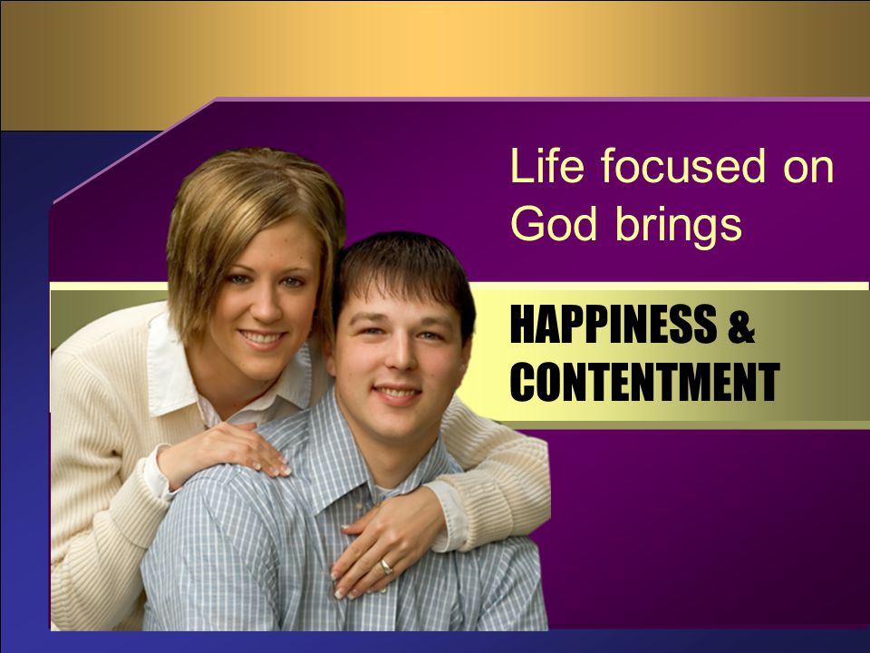 HAPPINESS & CONTENTMENT Life focused on God brings