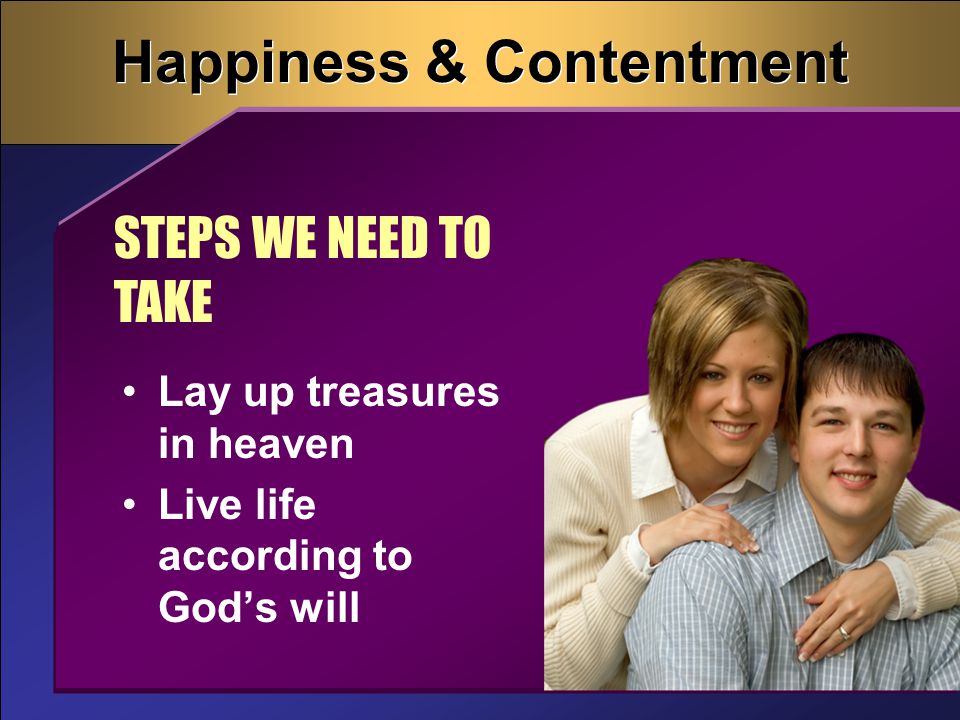 Happiness & Contentment Lay up treasures in heaven Live life according to God’s will STEPS WE NEED TO TAKE