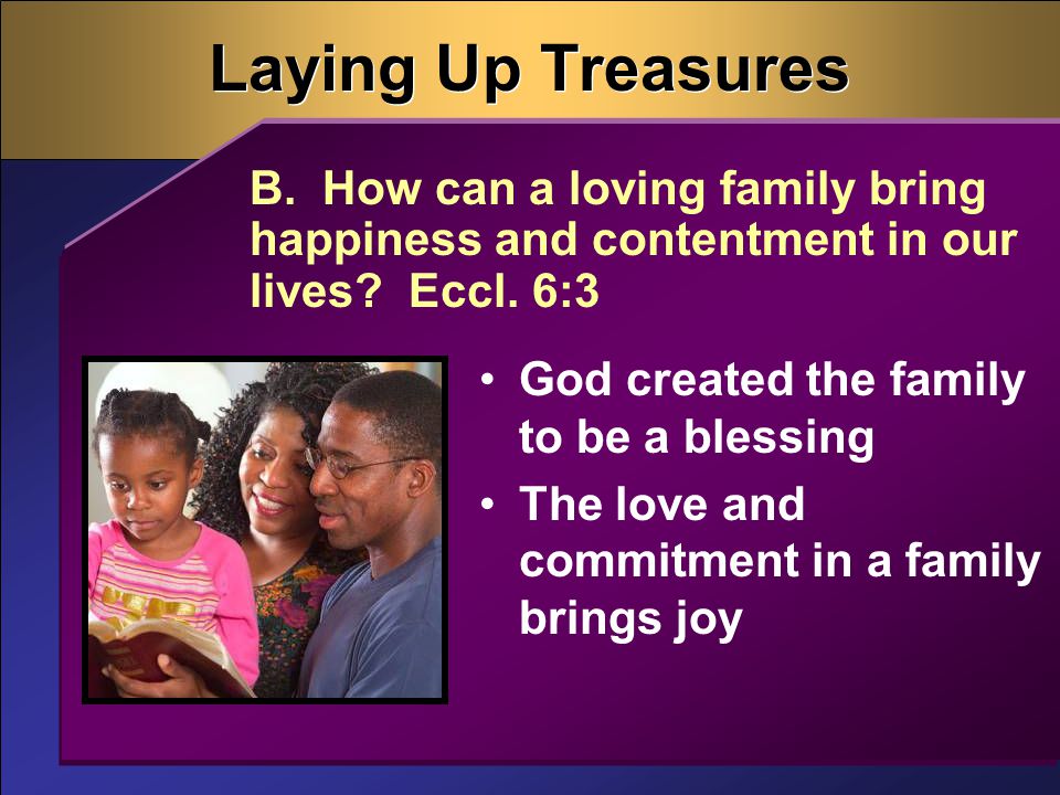 Laying Up Treasures God created the family to be a blessing The love and commitment in a family brings joy B.