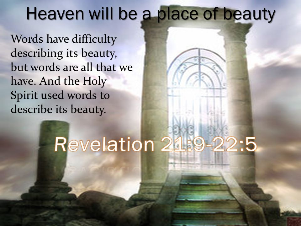 Heaven will be a place of beauty Words have difficulty describing its beauty, but words are all that we have.