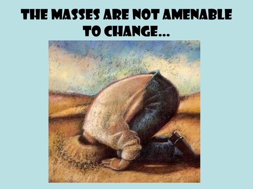 The masses are not amenable to change…
