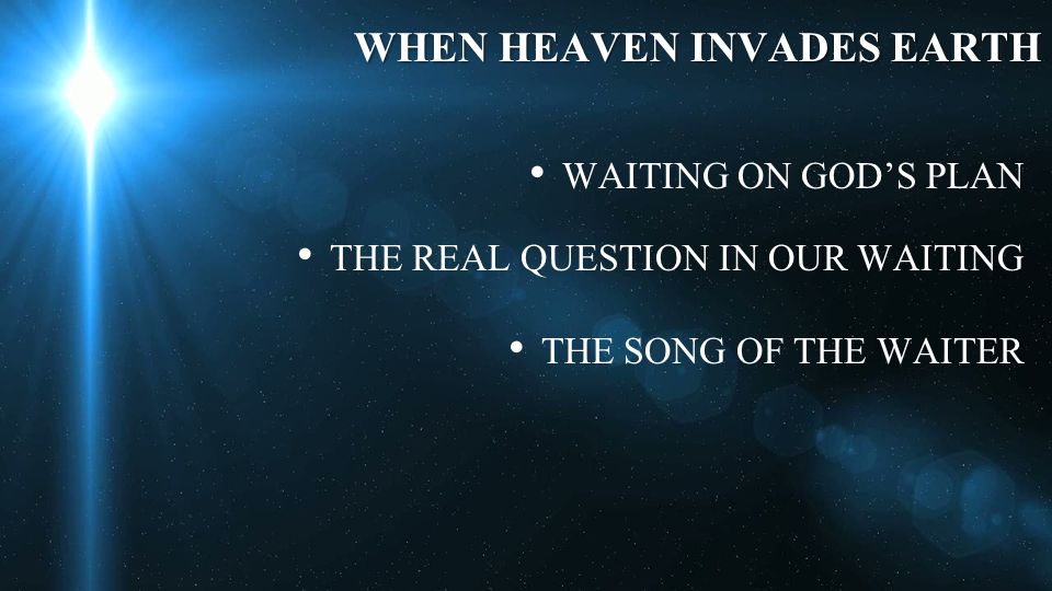 WHEN HEAVEN INVADES EARTH WAITING ON GOD’S PLAN THE REAL QUESTION IN OUR WAITING THE SONG OF THE WAITER