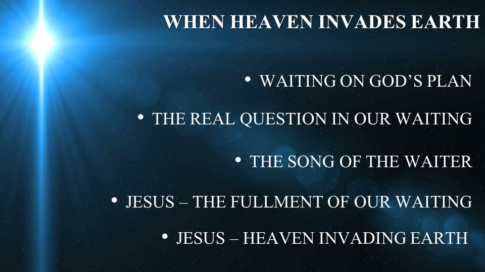 WHEN HEAVEN INVADES EARTH WAITING ON GOD’S PLAN THE REAL QUESTION IN OUR WAITING THE SONG OF THE WAITER JESUS – THE FULLMENT OF OUR WAITING JESUS – HEAVEN INVADING EARTH