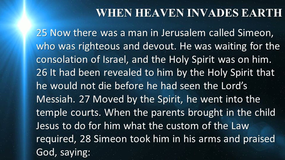 WHEN HEAVEN INVADES EARTH 25 Now there was a man in Jerusalem called Simeon, who was righteous and devout.