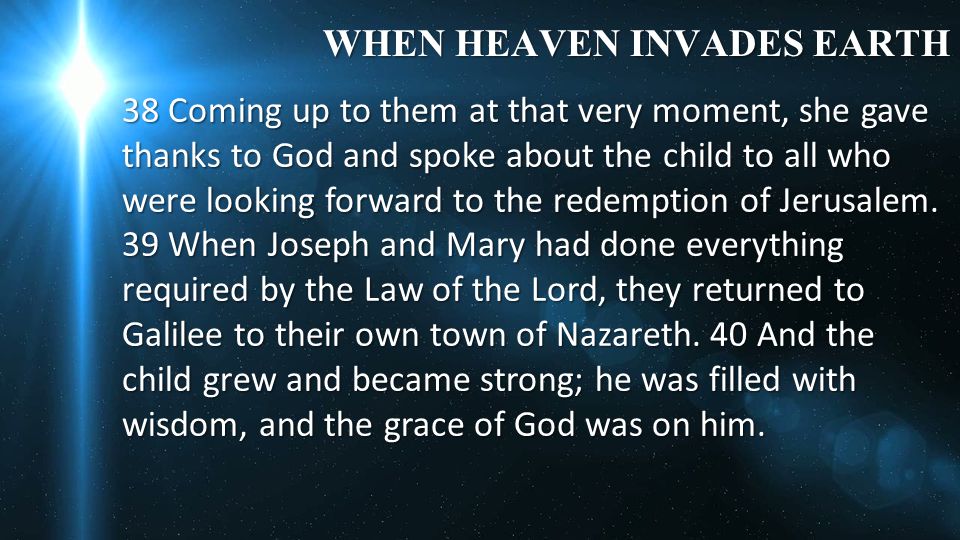 WHEN HEAVEN INVADES EARTH 38 Coming up to them at that very moment, she gave thanks to God and spoke about the child to all who were looking forward to the redemption of Jerusalem.