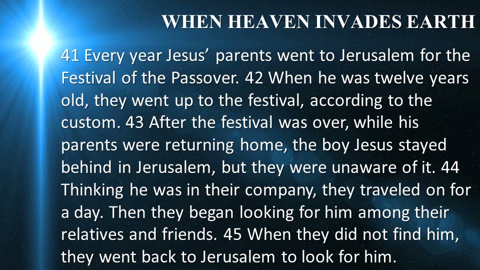WHEN HEAVEN INVADES EARTH 41 Every year Jesus’ parents went to Jerusalem for the Festival of the Passover.