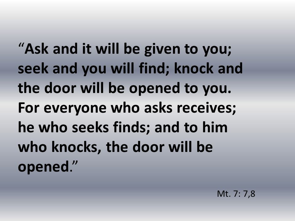 Ask and it will be given to you; seek and you will find; knock and the door will be opened to you.