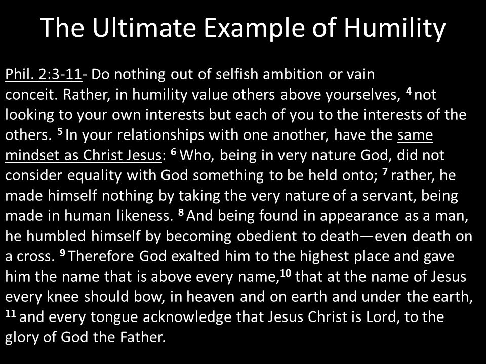 The Ultimate Example of Humility Phil. 2:3-11- Do nothing out of selfish ambition or vain conceit.