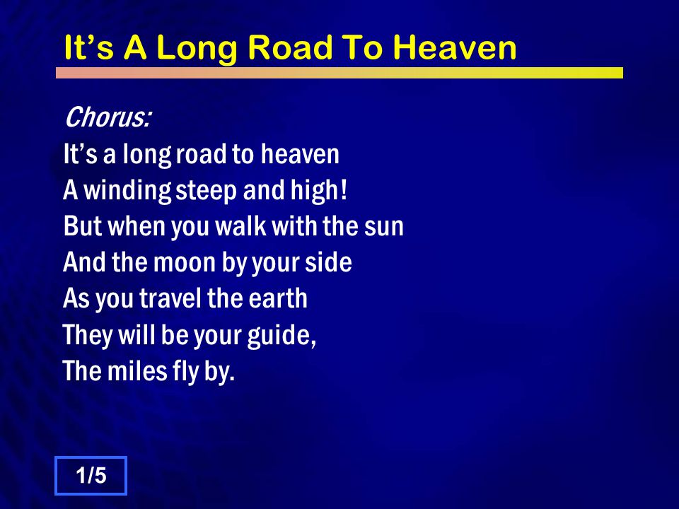 It’s A Long Road To Heaven Chorus: It’s a long road to heaven A winding steep and high.