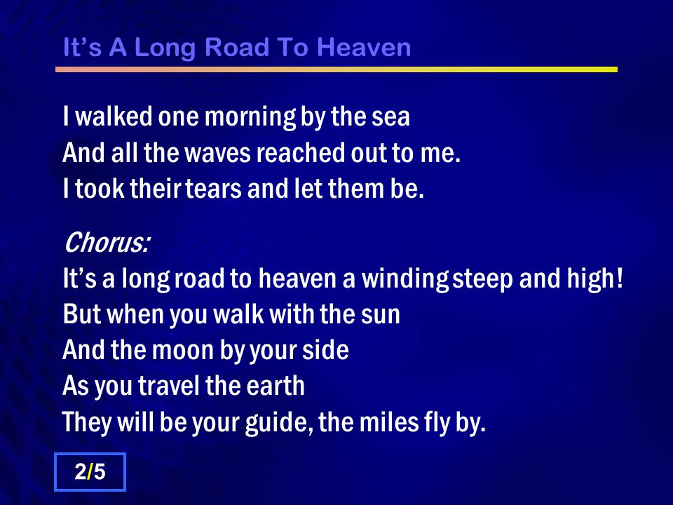 It’s A Long Road To Heaven I walked one morning by the sea And all the waves reached out to me.