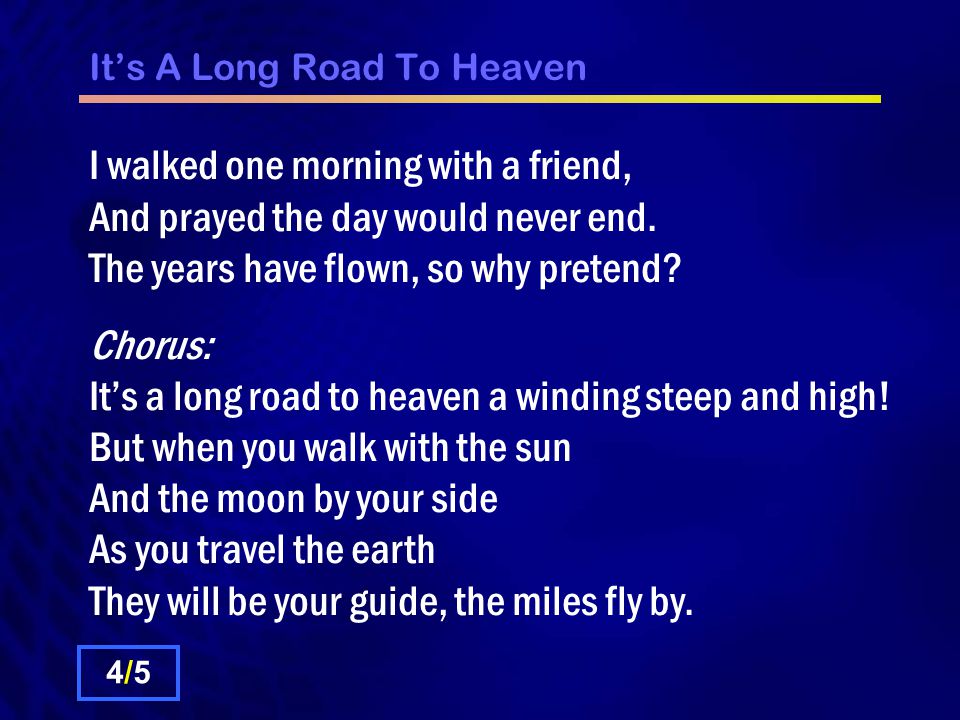 It’s A Long Road To Heaven I walked one morning with a friend, And prayed the day would never end.