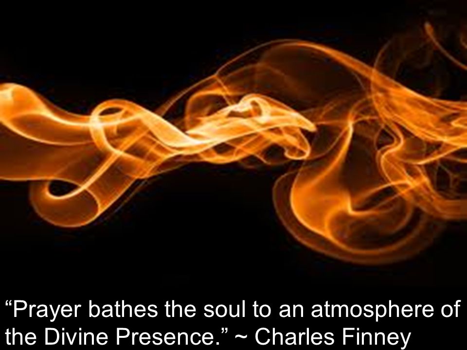 Prayer bathes the soul to an atmosphere of the Divine Presence. ~ Charles Finney