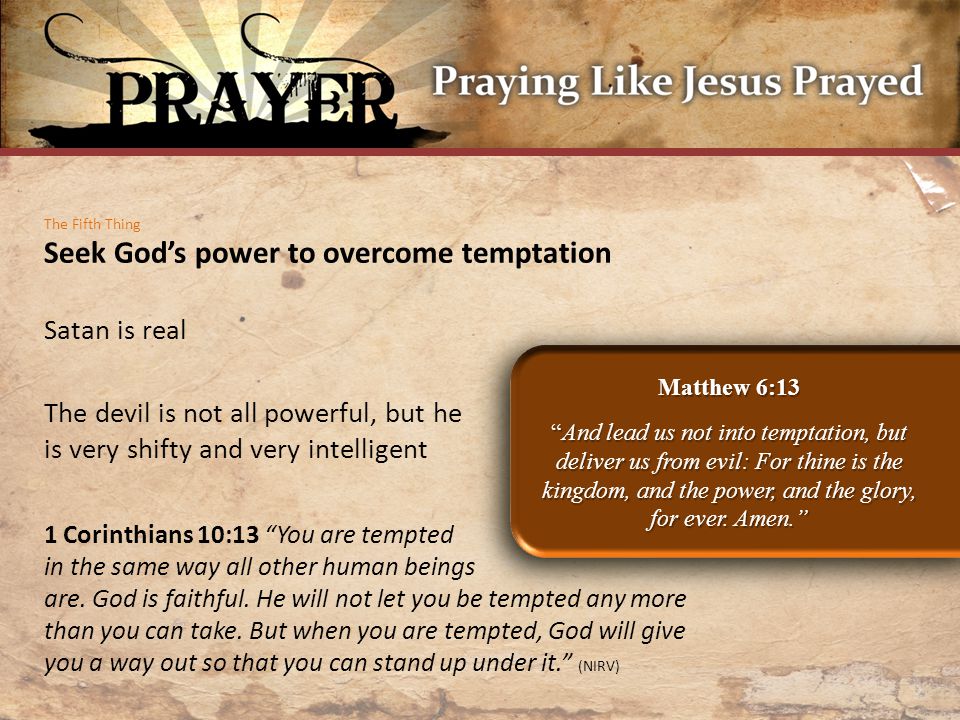 The Fifth Thing Seek God’s power to overcome temptation Matthew 6:13 And lead us not into temptation, but deliver us from evil: For thine is the kingdom, and the power, and the glory, for ever.