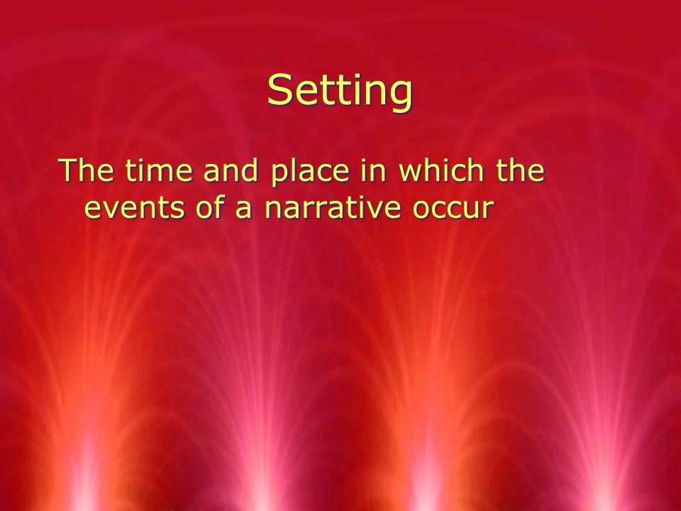Setting The time and place in which the events of a narrative occur