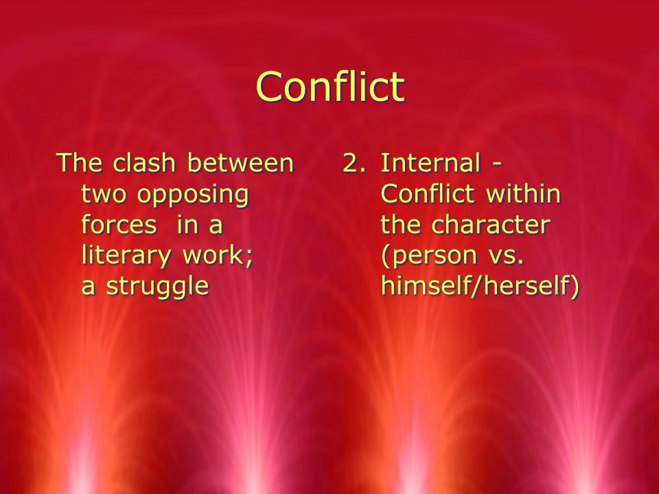 Conflict The clash between two opposing forces in a literary work; a struggle 2.Internal - Conflict within the character (person vs.