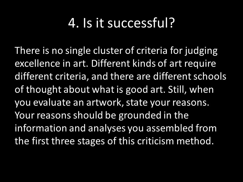 4. Is it successful. There is no single cluster of criteria for judging excellence in art.