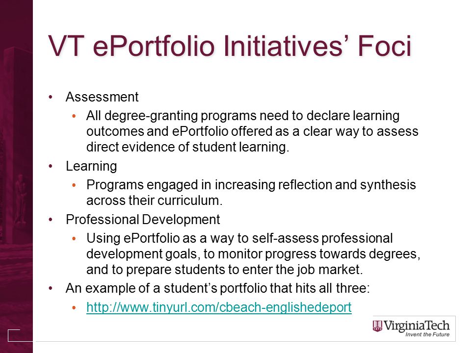 VT ePortfolio Initiatives’ Foci Assessment All degree-granting programs need to declare learning outcomes and ePortfolio offered as a clear way to assess direct evidence of student learning.
