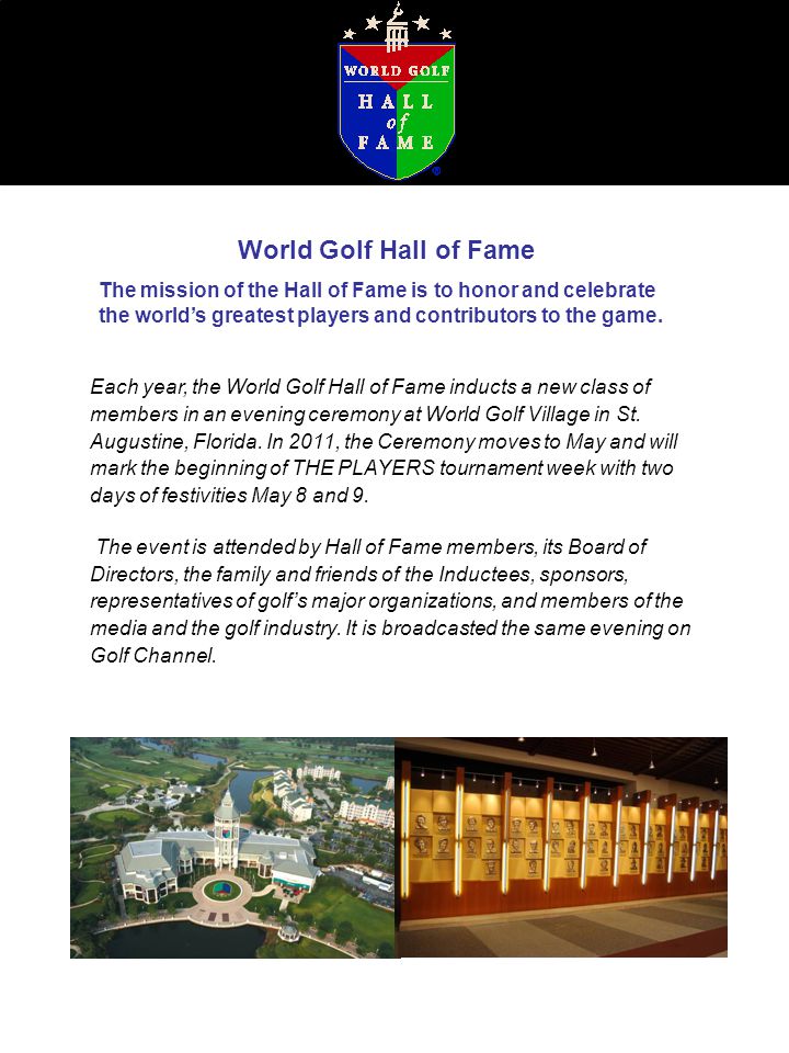 World Golf Hall of Fame The mission of the Hall of Fame is to honor and celebrate the world’s greatest players and contributors to the game.