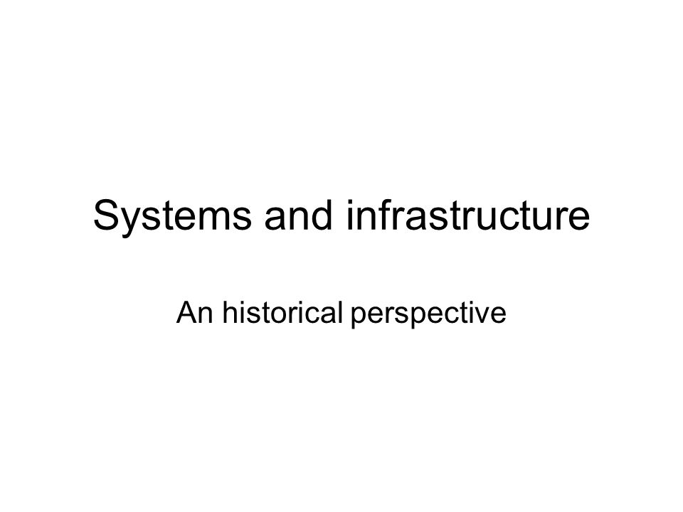 Systems and infrastructure An historical perspective