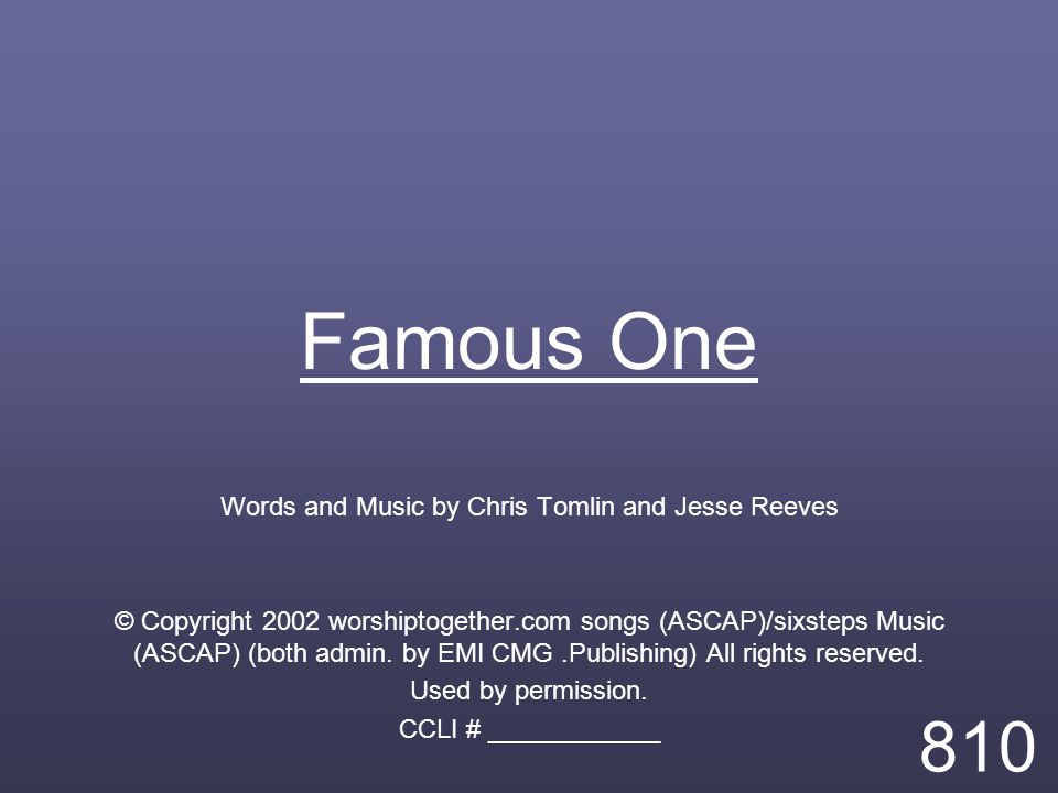 Famous One Words and Music by Chris Tomlin and Jesse Reeves © Copyright 2002 worshiptogether.com songs (ASCAP)/sixsteps Music (ASCAP) (both admin.