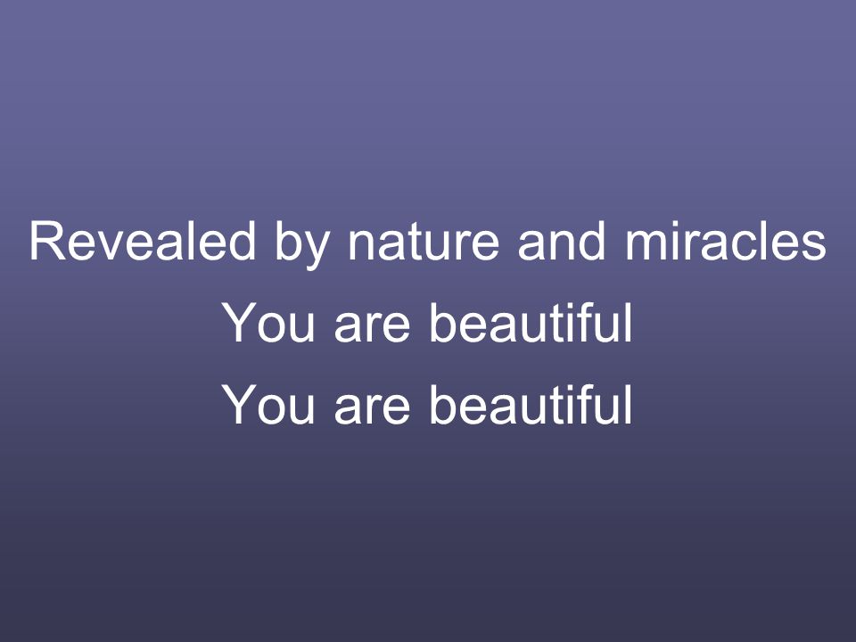 Revealed by nature and miracles You are beautiful You are beautiful