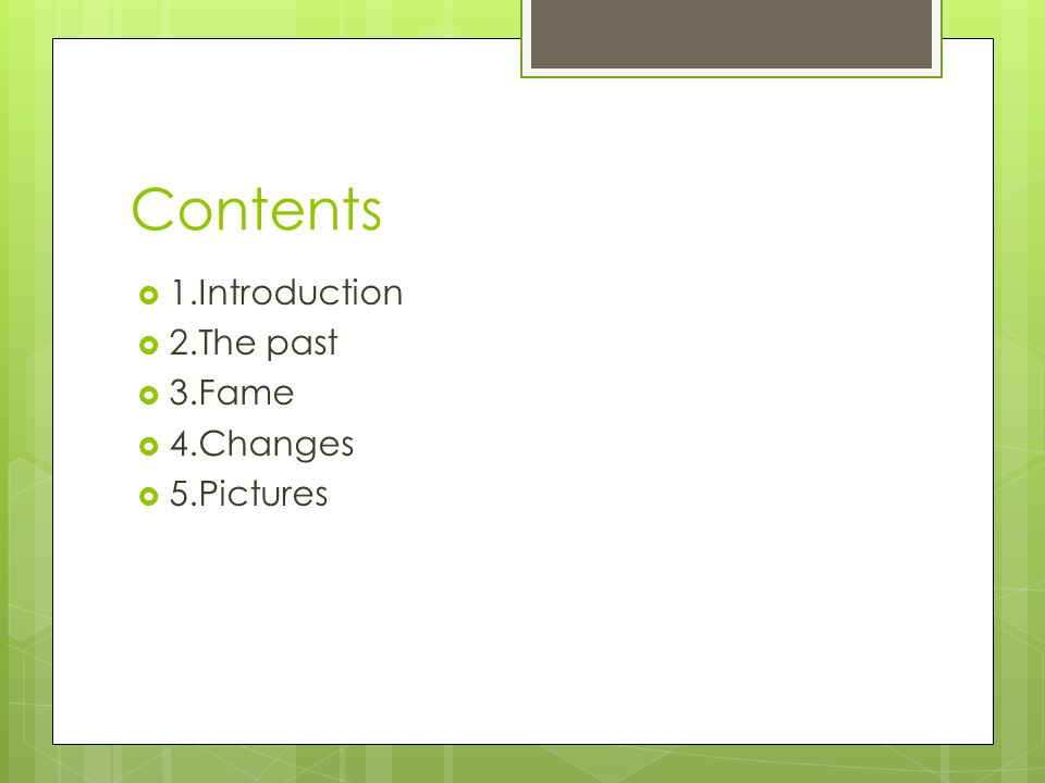 Contents  1.Introduction  2.The past  3.Fame  4.Changes  5.Pictures