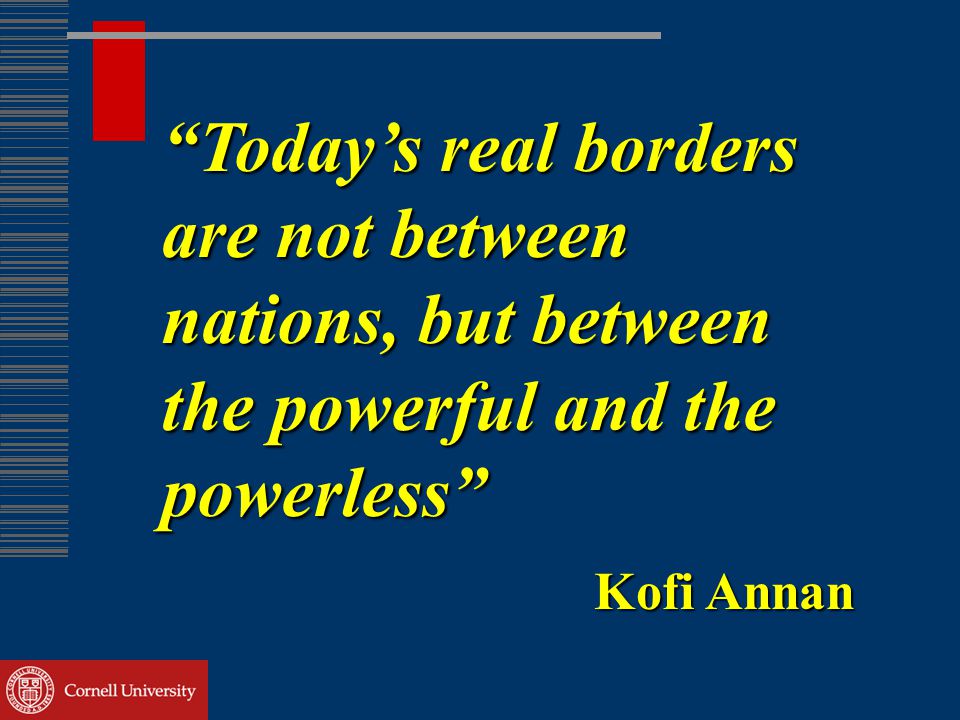 Today’s real borders are not between nations, but between the powerful and the powerless Kofi Annan
