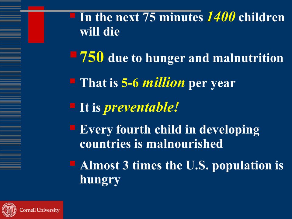  In the next 75 minutes 1400 children will die  750 due to hunger and malnutrition  That is 5-6 million per year  It is preventable.