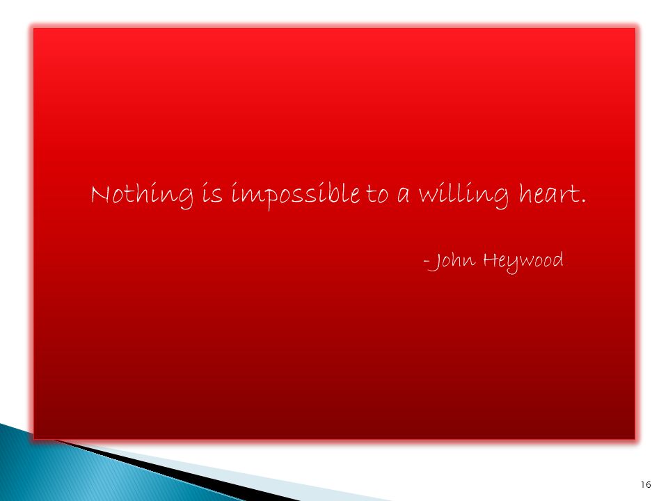 Nothing is impossible to a willing heart. - John Heywood 16
