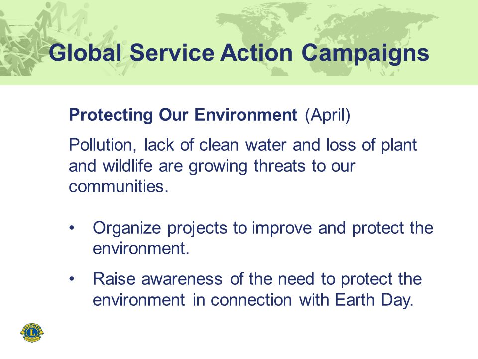 Global Service Action Campaigns Protecting Our Environment (April) Pollution, lack of clean water and loss of plant and wildlife are growing threats to our communities.