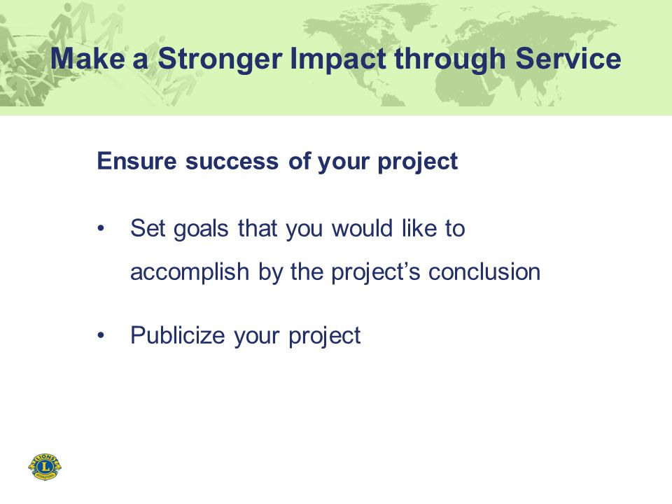 Make a Stronger Impact through Service Ensure success of your project Set goals that you would like to accomplish by the project’s conclusion Publicize your project
