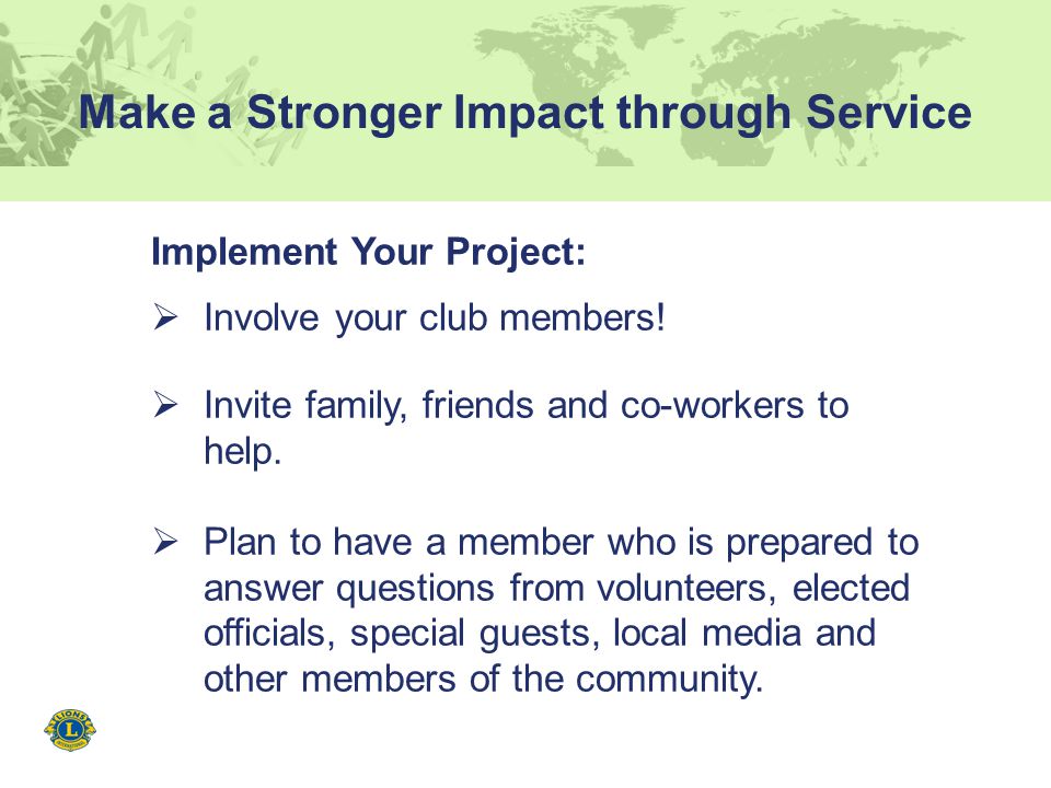 Make a Stronger Impact through Service Implement Your Project:  Involve your club members.