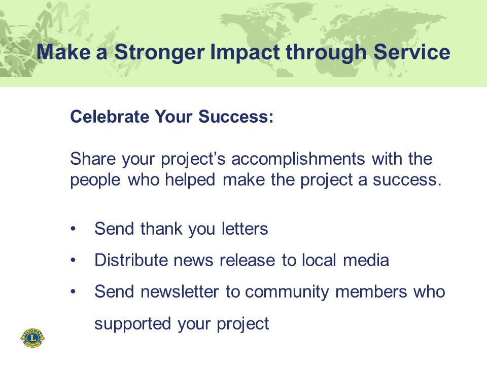 Make a Stronger Impact through Service Celebrate Your Success: Share your project’s accomplishments with the people who helped make the project a success.
