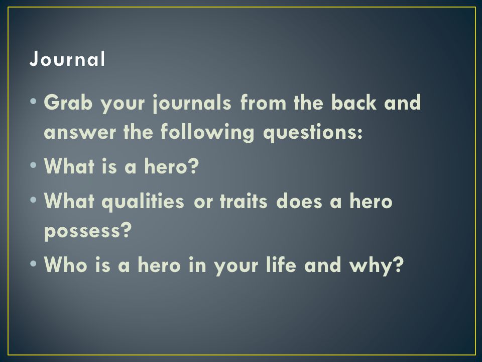 Grab your journals from the back and answer the following questions: What is a hero.