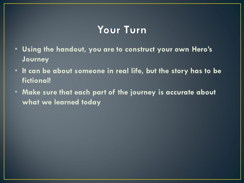 Using the handout, you are to construct your own Hero’s Journey It can be about someone in real life, but the story has to be fictional.