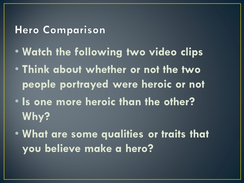 Watch the following two video clips Think about whether or not the two people portrayed were heroic or not Is one more heroic than the other.