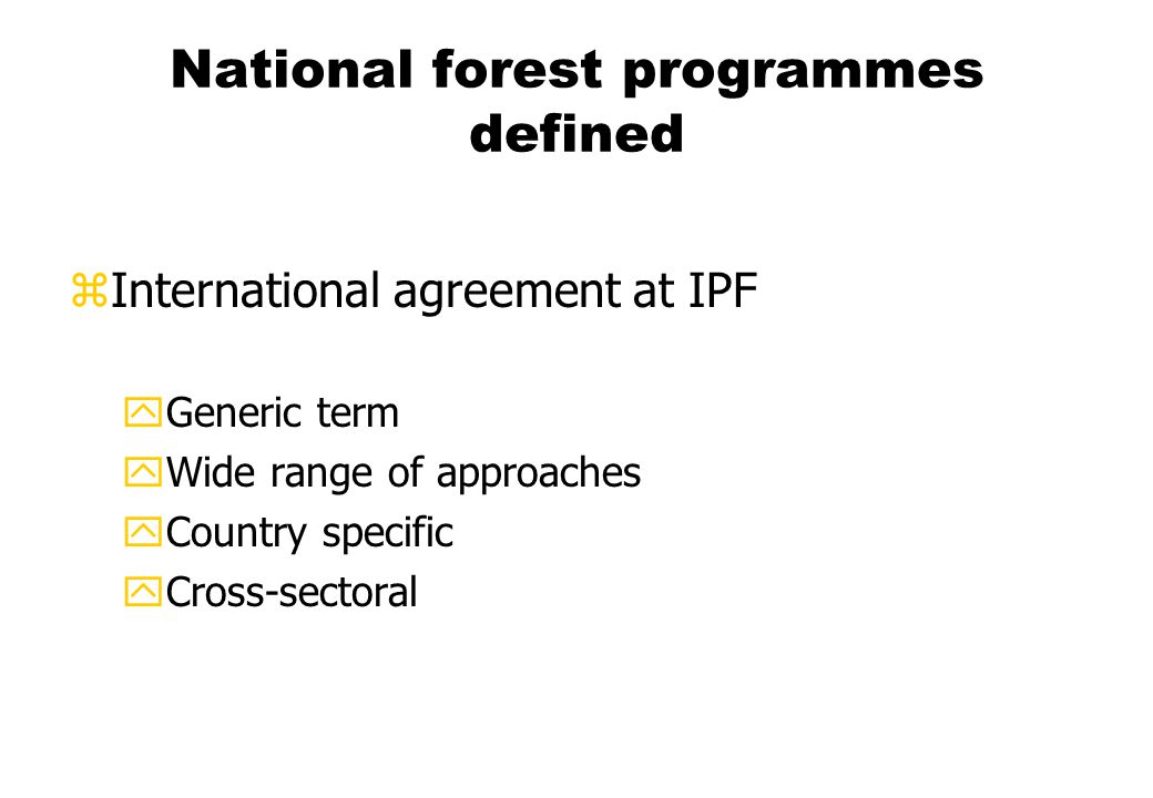 National forest programmes defined zInternational agreement at IPF yGeneric term yWide range of approaches yCountry specific yCross-sectoral
