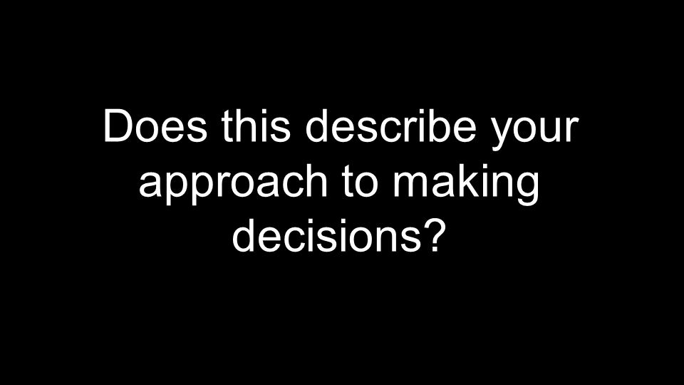 Does this describe your approach to making decisions