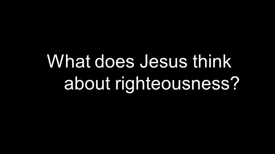 What does Jesus think about righteousness