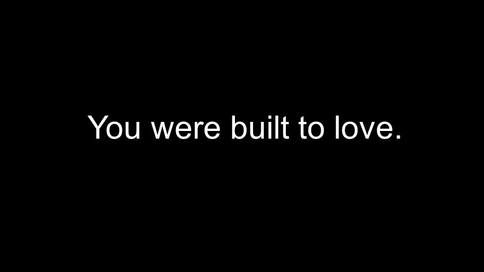 You were built to love.