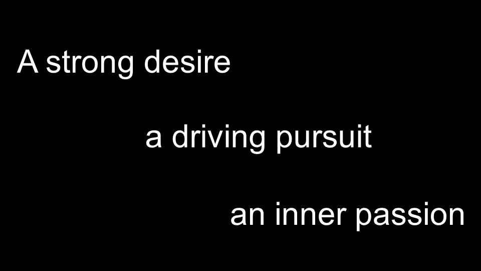 A strong desire a driving pursuit an inner passion