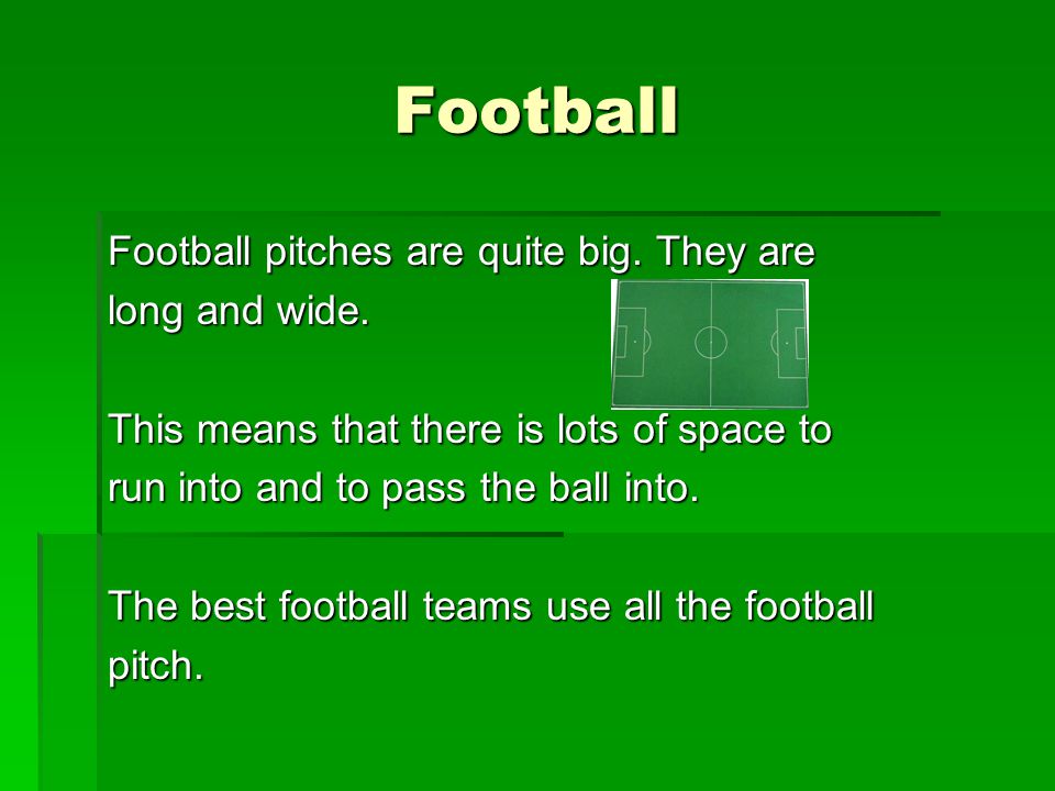 Football Football pitches are quite big. They are long and wide.