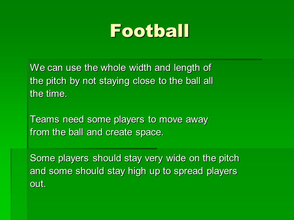 Football We can use the whole width and length of the pitch by not staying close to the ball all the time.