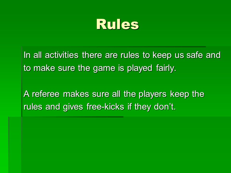 Rules In all activities there are rules to keep us safe and to make sure the game is played fairly.