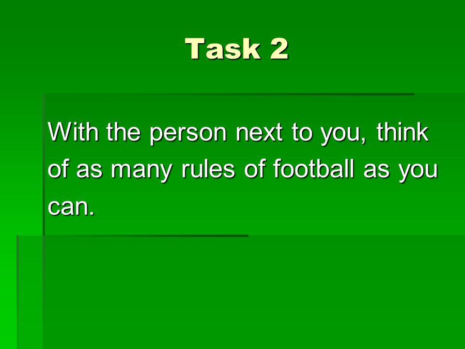 Task 2 With the person next to you, think of as many rules of football as you can.