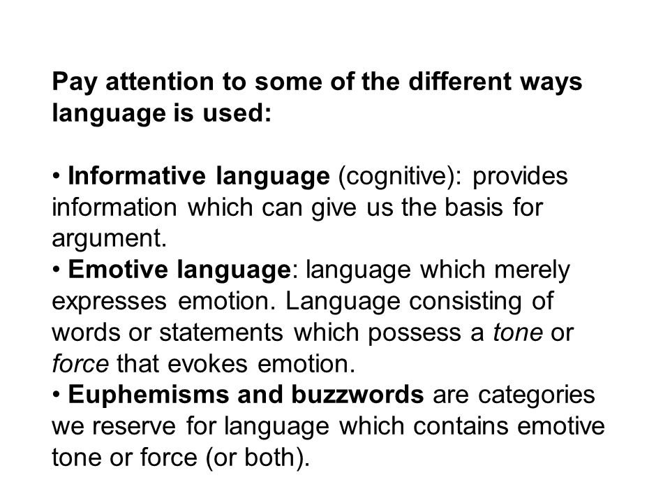 Pay attention to some of the different ways language is used: Informative language (cognitive): provides information which can give us the basis for argument.