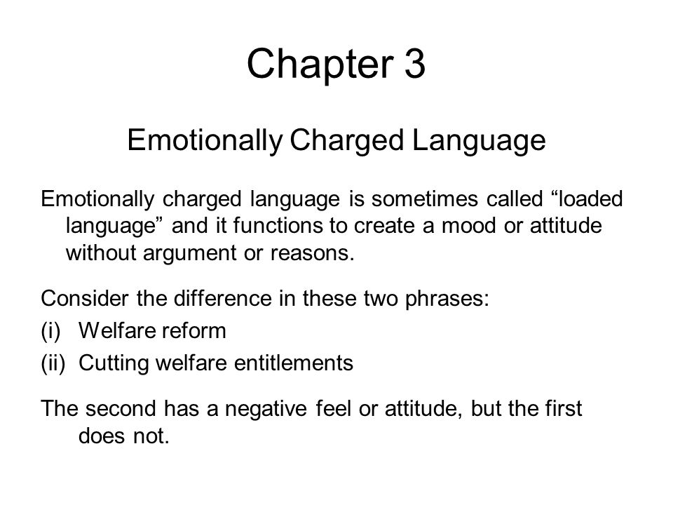 Chapter 3 Emotionally Charged Language Emotionally charged language is sometimes called loaded language and it functions to create a mood or attitude without argument or reasons.