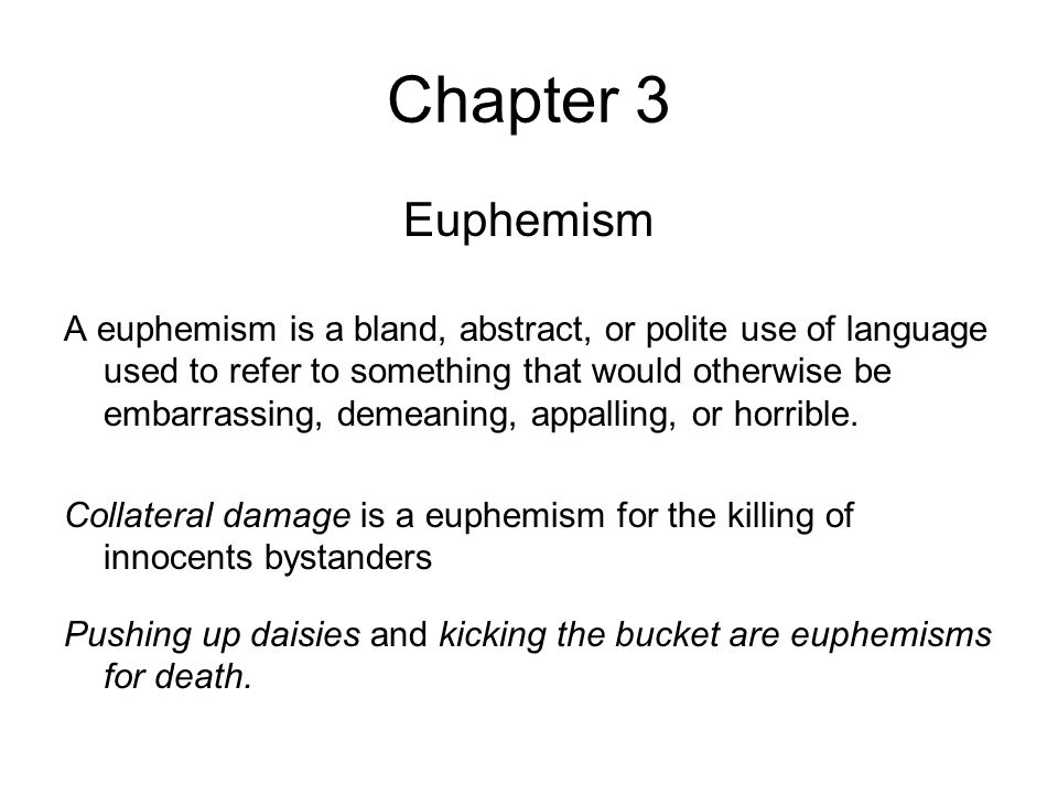 Chapter 3 Euphemism A euphemism is a bland, abstract, or polite use of language used to refer to something that would otherwise be embarrassing, demeaning, appalling, or horrible.